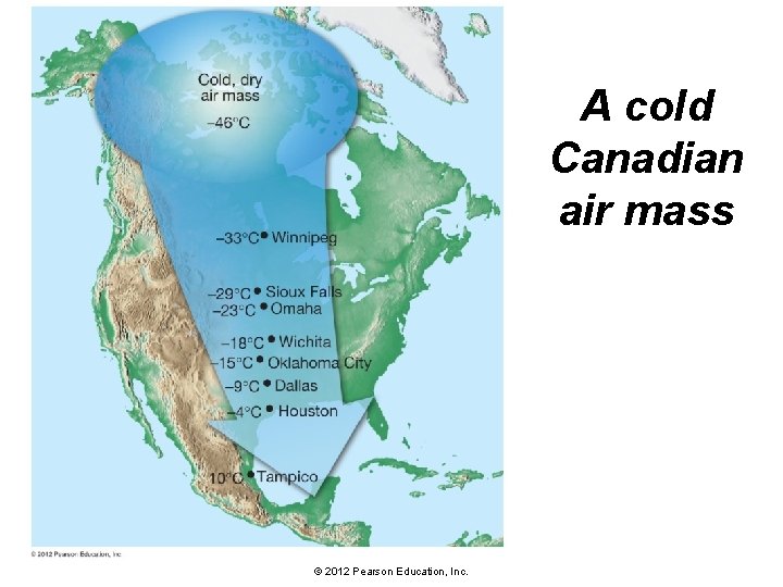 A cold Canadian air mass © 2012 Pearson Education, Inc. 