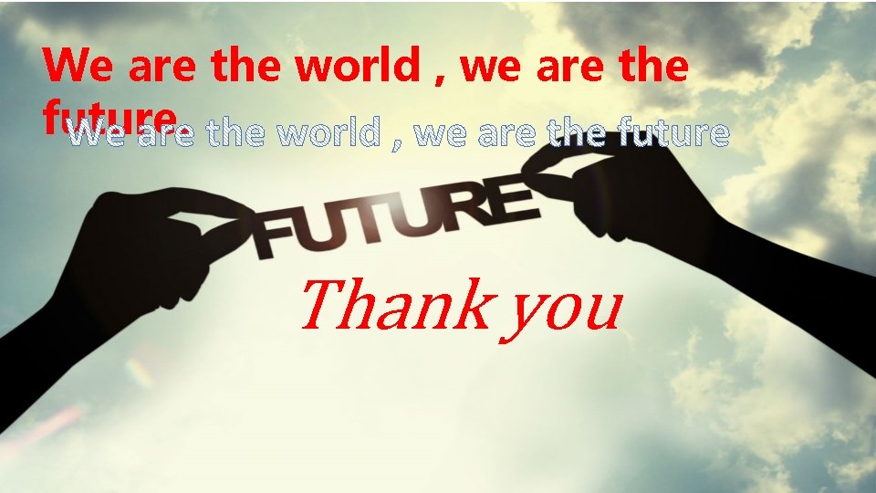 We are the world , we are the future. Thank you 