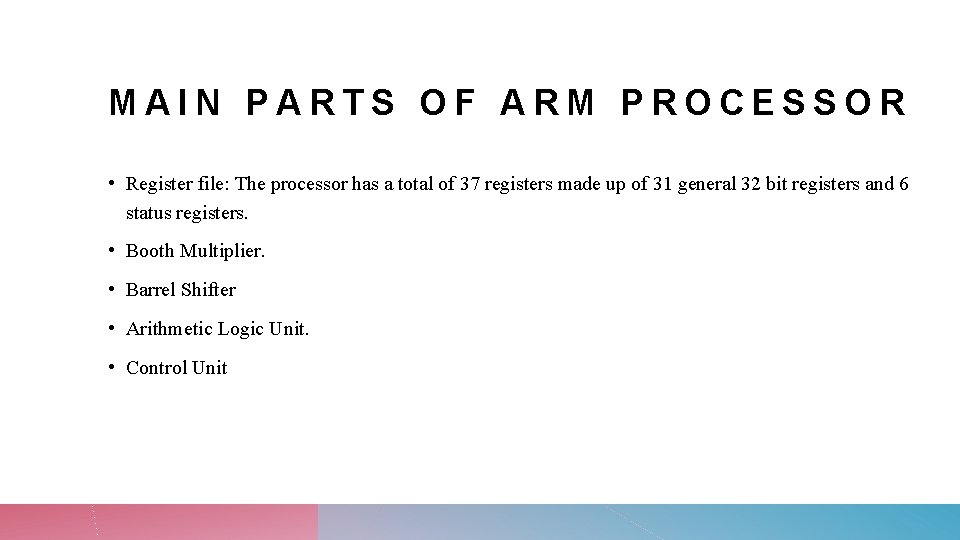 MAIN PARTS OF ARM PROCESSOR • Register file: The processor has a total of