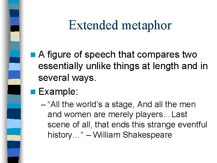 Extended metaphor n. A figure of speech that compares two essentially unlike things at