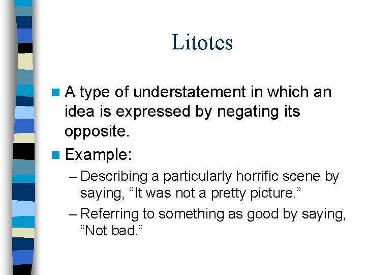 Litotes n. A type of understatement in which an idea is expressed by negating