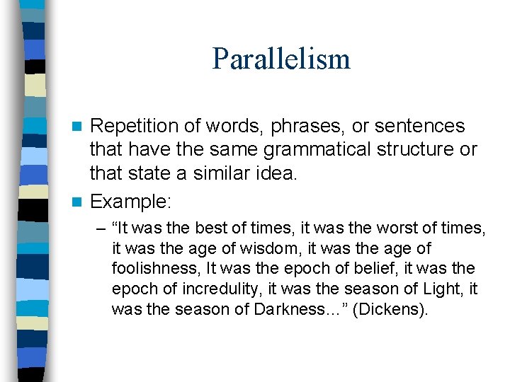 Parallelism Repetition of words, phrases, or sentences that have the same grammatical structure or