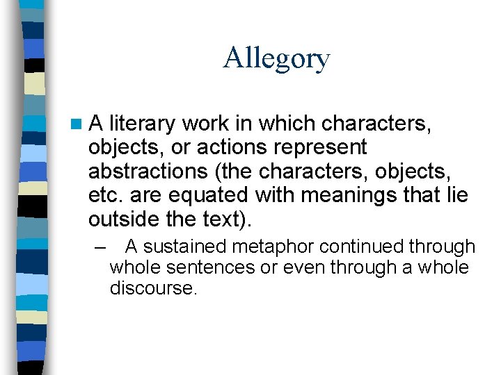 Allegory n. A literary work in which characters, objects, or actions represent abstractions (the