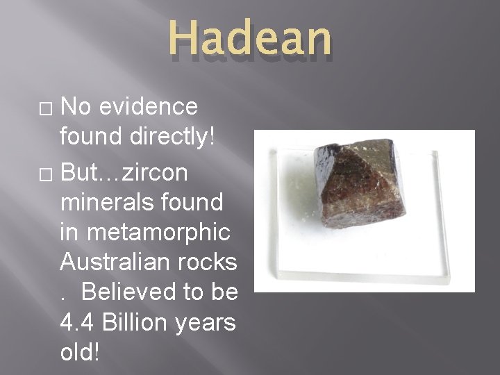Hadean No evidence found directly! � But…zircon minerals found in metamorphic Australian rocks. Believed