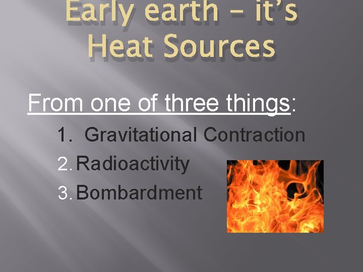 Early earth – it’s Heat Sources From one of three things: 1. Gravitational Contraction