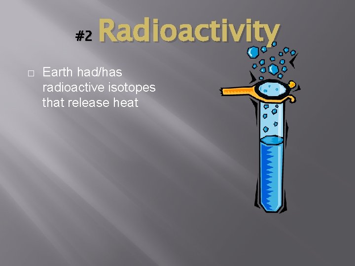#2 � Radioactivity Earth had/has radioactive isotopes that release heat 