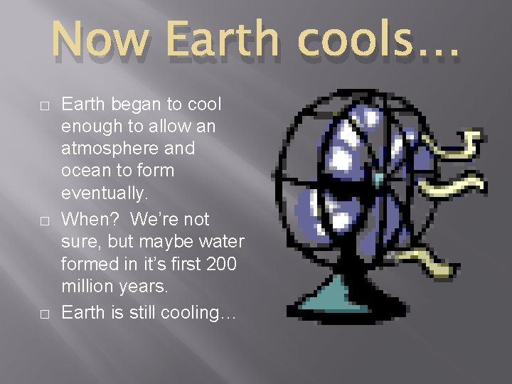 Now Earth cools… � � � Earth began to cool enough to allow an