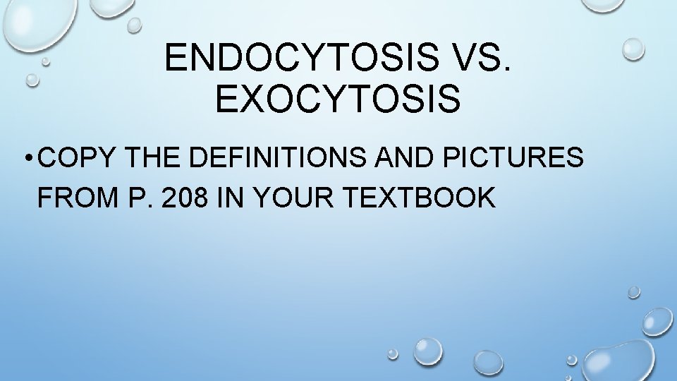 ENDOCYTOSIS VS. EXOCYTOSIS • COPY THE DEFINITIONS AND PICTURES FROM P. 208 IN YOUR