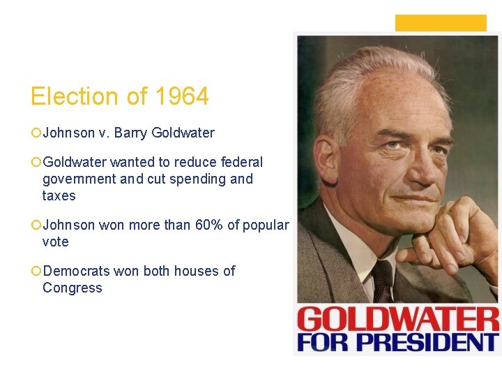 Election of 1964 ¡Johnson v. Barry Goldwater ¡Goldwater wanted to reduce federal government and