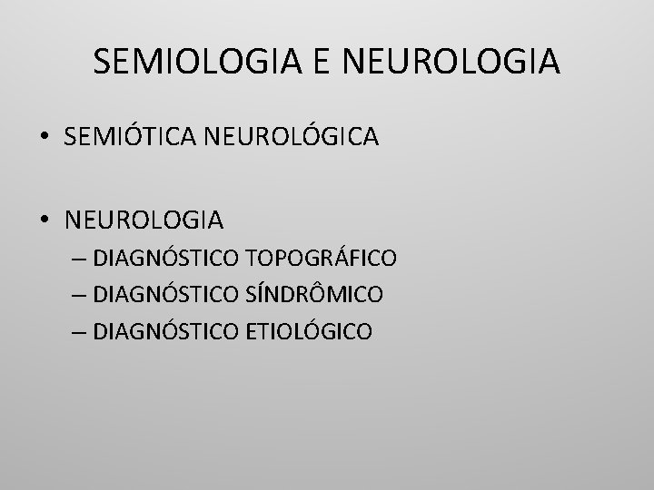 SEMIOLOGIA E NEUROLOGIA • SEMIÓTICA NEUROLÓGICA • NEUROLOGIA – DIAGNÓSTICO TOPOGRÁFICO – DIAGNÓSTICO SÍNDRÔMICO
