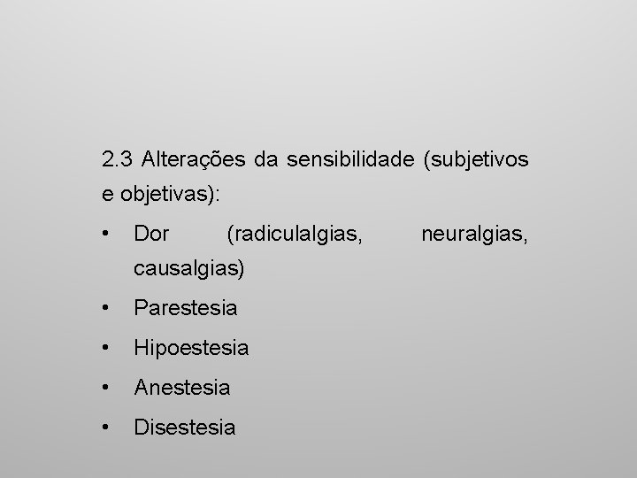2. 3 Alterações da sensibilidade (subjetivos e objetivas): • Dor (radiculalgias, causalgias) • Parestesia