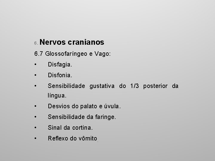 6. Nervos cranianos 6. 7 Glossofaríngeo e Vago: • Disfagia. • Disfonia. • Sensibilidade