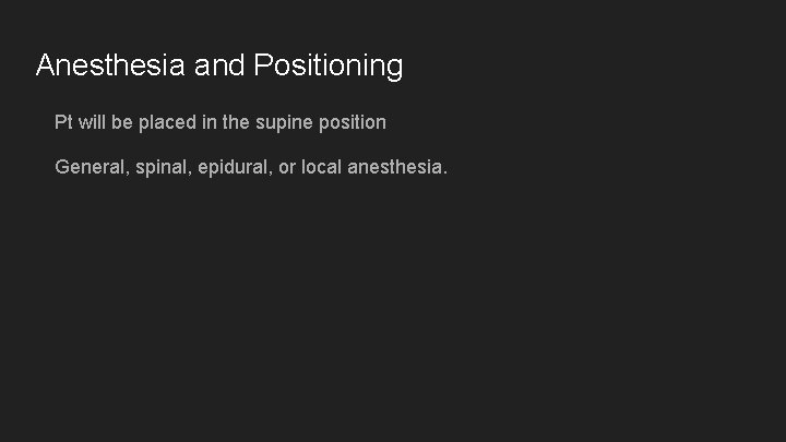 Anesthesia and Positioning Pt will be placed in the supine position General, spinal, epidural,
