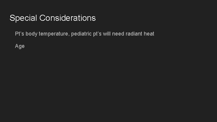 Special Considerations Pt’s body temperature, pediatric pt’s will need radiant heat Age 