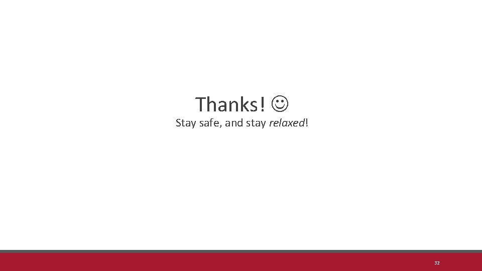 Thanks! Stay safe, and stay relaxed! 32 