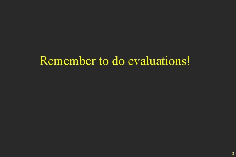 Remember to do evaluations! 2 