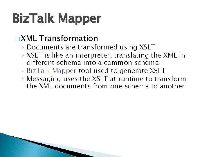 Biz. Talk Mapper � XML Transformation ◦ Documents are transformed using XSLT ◦ XSLT