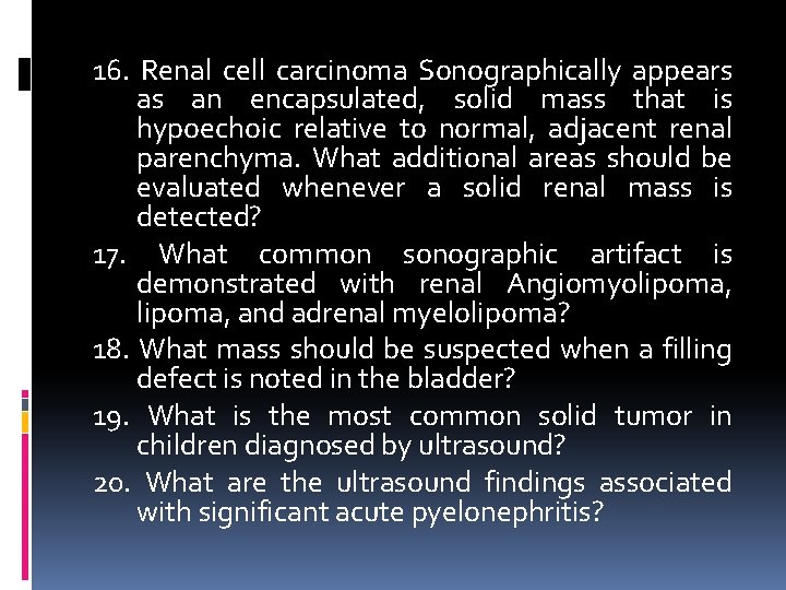 16. Renal cell carcinoma Sonographically appears as an encapsulated, solid mass that is hypoechoic