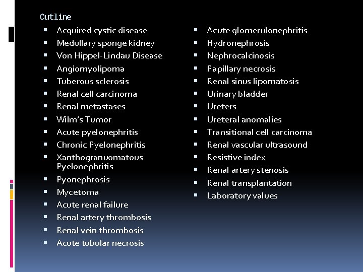 Outline Acquired cystic disease Medullary sponge kidney Von Hippel-Lindau Disease Angiomyolipoma Tuberous sclerosis Renal