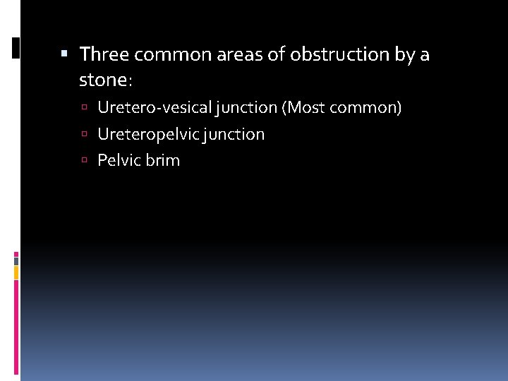  Three common areas of obstruction by a stone: Uretero-vesical junction (Most common) Ureteropelvic