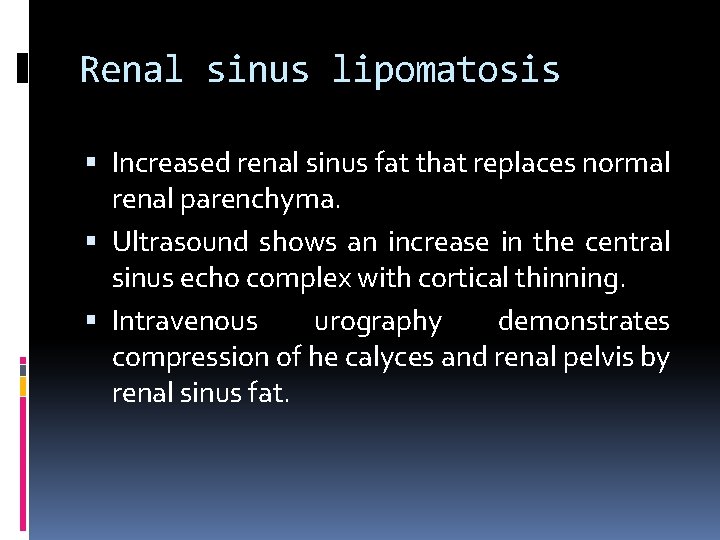 Renal sinus lipomatosis Increased renal sinus fat that replaces normal renal parenchyma. Ultrasound shows