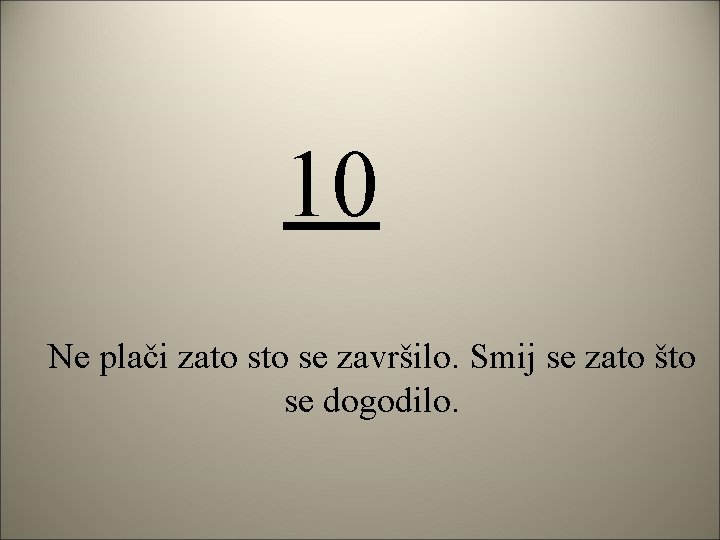 10 Ne plači zato se završilo. Smij se zato što se dogodilo. 