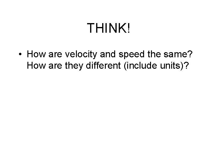 THINK! • How are velocity and speed the same? How are they different (include