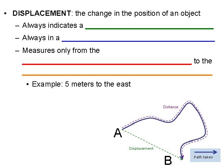  • DISPLACEMENT: the change in the position of an object – Always indicates