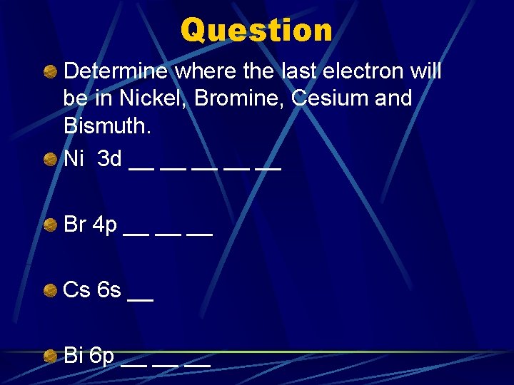 Question Determine where the last electron will be in Nickel, Bromine, Cesium and Bismuth.