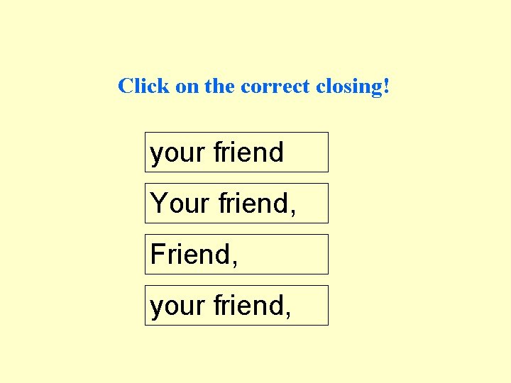 Click on the correct closing! your friend Your friend, Friend, your friend, 