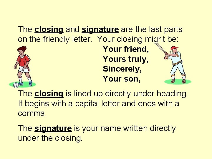 The closing and signature are the last parts on the friendly letter. Your closing