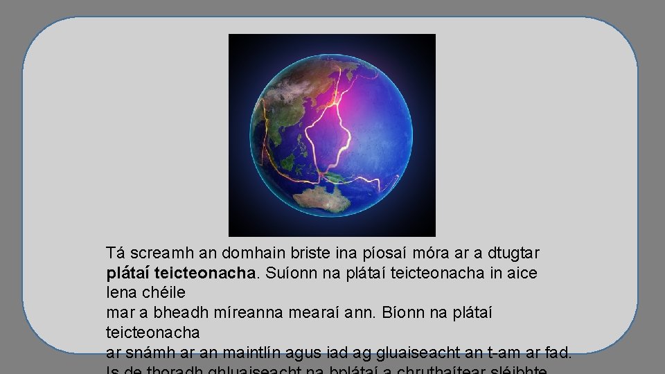 Tá screamh an domhain briste ina píosaí móra ar a dtugtar plátaí teicteonacha. Suíonn