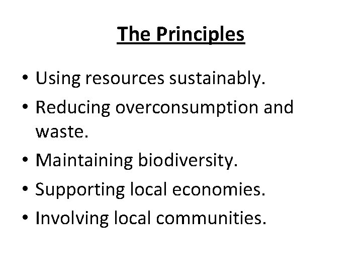 The Principles • Using resources sustainably. • Reducing overconsumption and waste. • Maintaining biodiversity.