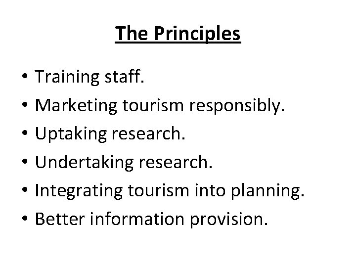 The Principles • • • Training staff. Marketing tourism responsibly. Uptaking research. Undertaking research.