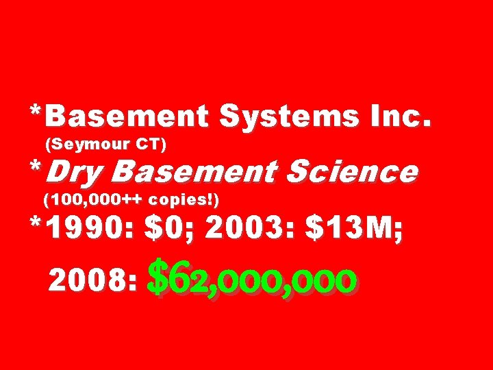 *Basement Systems Inc. (Seymour CT) *Dry Basement Science (100, 000++ copies!) *1990: $0; 2003: