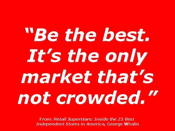 “Be the best. It’s the only market that’s not crowded. ” From: Retail Superstars:
