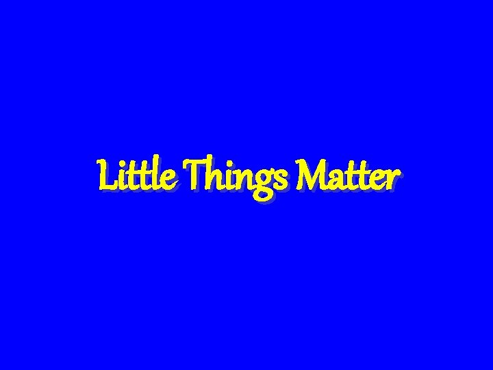 Little Things Matter 