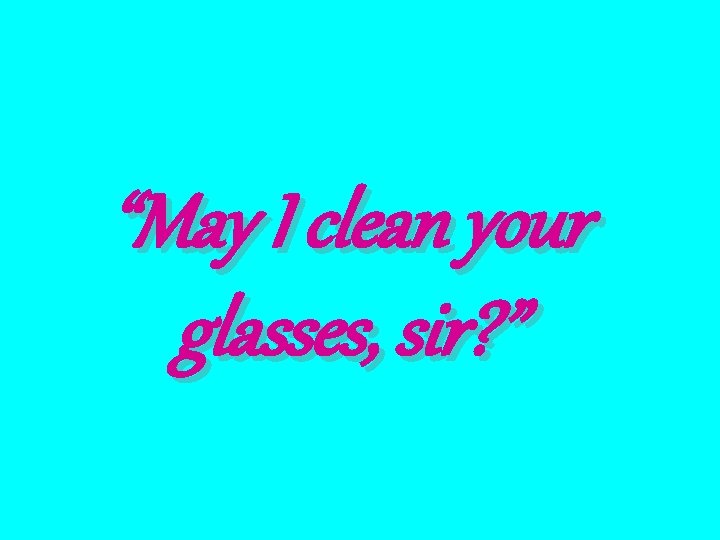 “May I clean your glasses, sir? ” 
