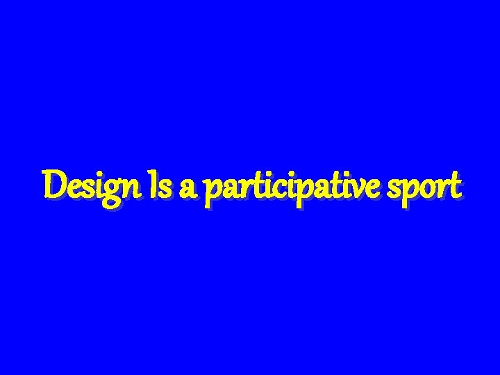 Design Is a participative sport 