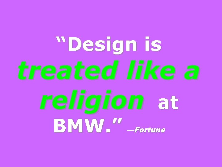 “Design is treated like a religion at BMW. ” —Fortune 