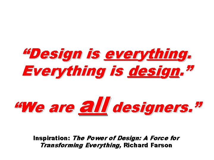 “Design is everything. Everything is design. ” “We are all designers. ” Inspiration: The
