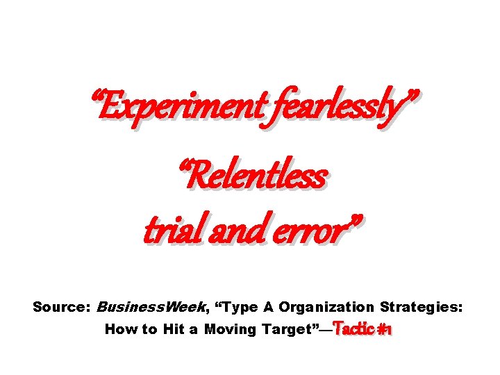 “Experiment fearlessly” “Relentless trial and error” Source: Business. Week, “Type A Organization Strategies: How