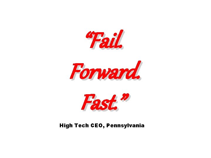 “Fail. Forward. Fast. ” High Tech CEO, Pennsylvania 