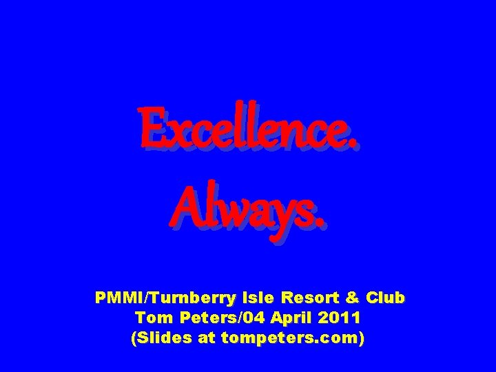 Excellence. Always. PMMI/Turnberry Isle Resort & Club Tom Peters/04 April 2011 (Slides at tompeters.