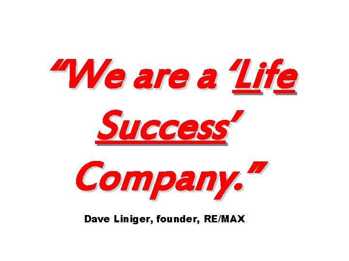 “We are a ‘Life Success’ Company. ” Dave Liniger, founder, RE/MAX 