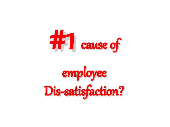 #1 cause of employee Dis-satisfaction? 