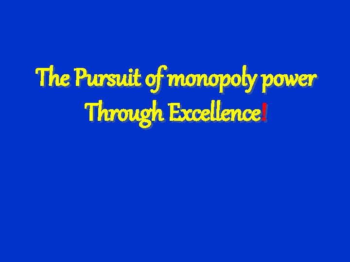 The Pursuit of monopoly power Through Excellence! 