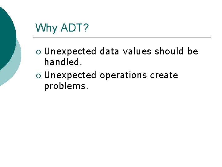 Why ADT? Unexpected data values should be handled. ¡ Unexpected operations create problems. ¡