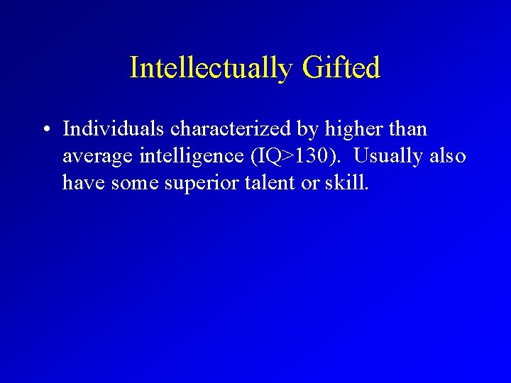 Intellectually Gifted • Individuals characterized by higher than average intelligence (IQ>130). Usually also have