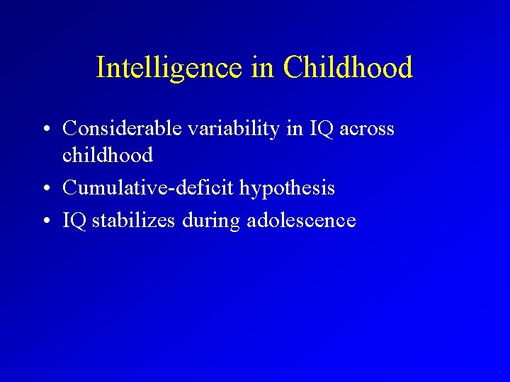 Intelligence in Childhood • Considerable variability in IQ across childhood • Cumulative-deficit hypothesis •